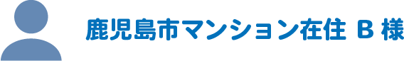 鹿児島市マンション在住B様
