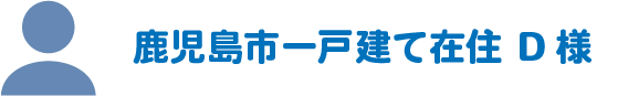 鹿児島市一戸建て在住D様